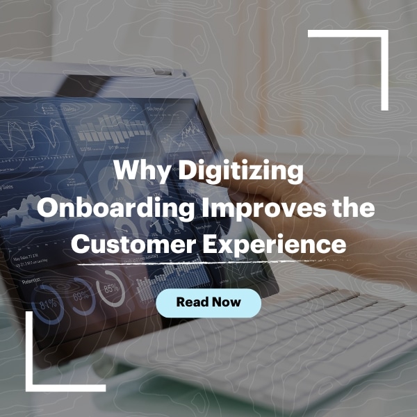 Why Digitizing Onboarding Improves the 
Customer Experience
