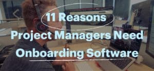 11 Reasons A Project Manager Needs Onboarding Software