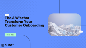 The 3 W’s that Transform Your Customer Onboarding 