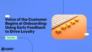 Voice of the Customer Begins at Onboarding: Using Early Feedback to Drive Loyalty