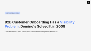 B2B Customer Onboarding Has a Visibility Problem. Domino’s Solved It in 2008
