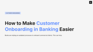 Customer Onboarding in Banking is Hard. Here’s How to Make it Easier