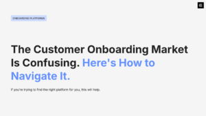 The Customer Onboarding Software Market Is Confusing. Here’s How to Navigate It.