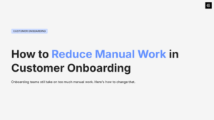 How to Reduce Manual Work in Customer Onboarding
